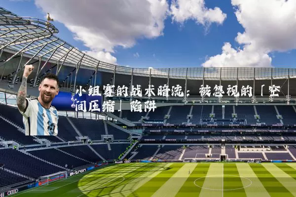 小组赛的战术暗流：被忽视的「空间压缩」陷阱