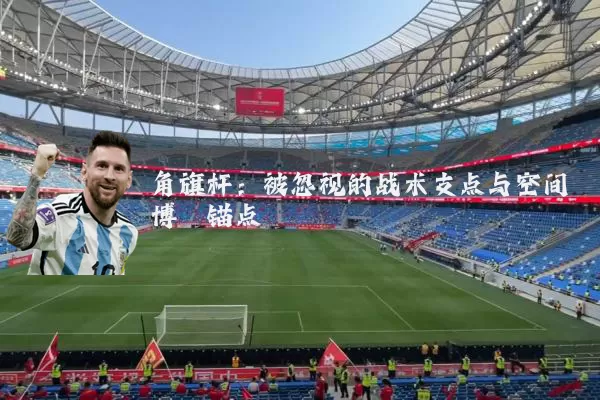 角旗杆：被忽视的战术支点与空间博弈锚点
