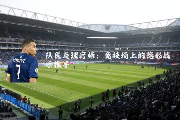 队医与理疗师:竞技场上的隐形战术推手
