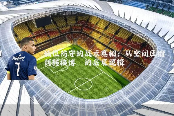 低位防守的战术真相：从空间压缩到转换博弈的底层逻辑