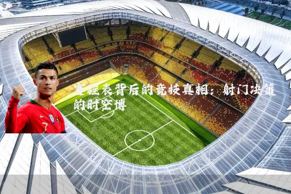 赛程表背后的竞技真相:射门决策的时空博弈