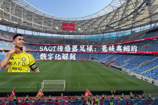 SAOT传感器足球:竞技真相的数字化解剖
