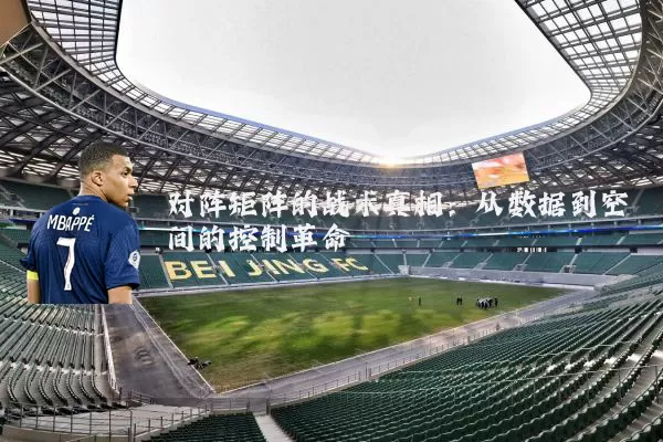 对阵矩阵的战术真相:从数据到空间的控制革命