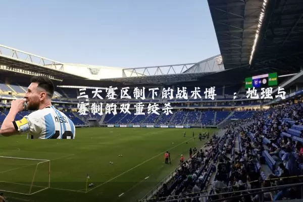 三大赛区制下的战术博弈：地理与赛制的双重绞杀