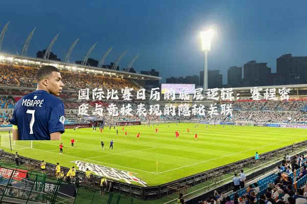 国际比赛日历的底层逻辑：赛程密度与竞技表现的隐秘关联