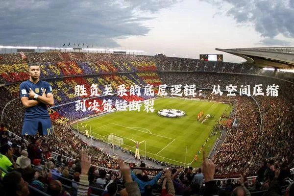 胜负关系的底层逻辑:从空间压缩到决策链断裂