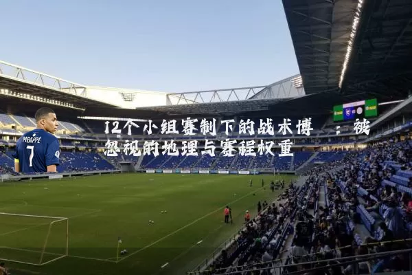 12个小组赛制下的战术博弈:被忽视的地理与赛程权重