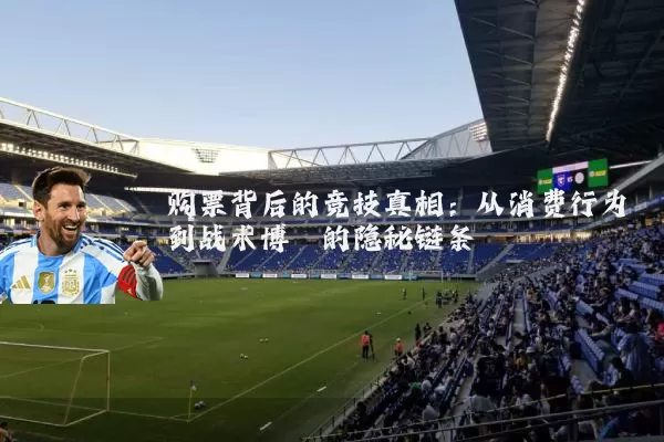 购票背后的竞技真相：从消费行为到战术博弈的隐秘链条
