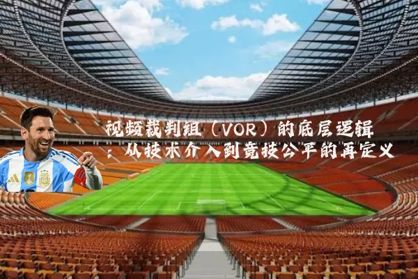 视频裁判组(VOR)的底层逻辑:从技术介入到竞技公平的再定义